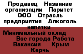 Продавец › Название организации ­ Паритет, ООО › Отрасль предприятия ­ Алкоголь, напитки › Минимальный оклад ­ 21 000 - Все города Работа » Вакансии   . Крым,Керчь